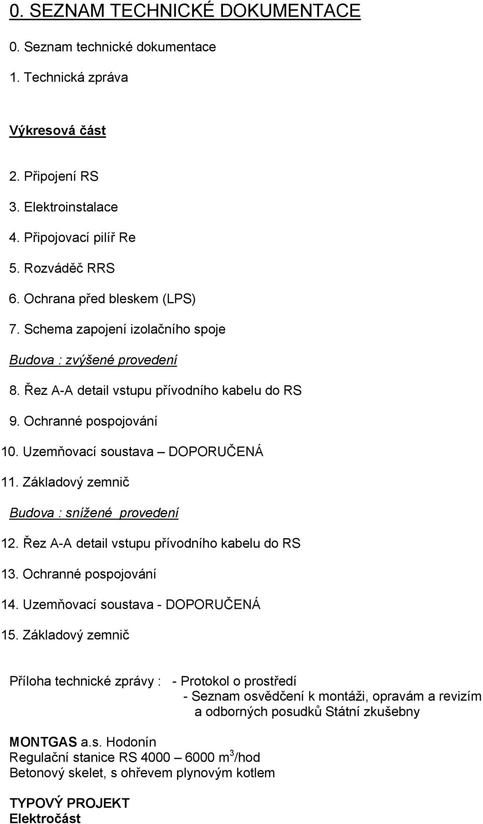 Uzemňovací soustava DOPORUČENÁ 11. Základový zemnič Budova : snížené provedení 12. Řez A-A detail vstupu přívodního kabelu do RS 13. Ochranné pospojování 14. Uzemňovací soustava - DOPORUČENÁ 15.
