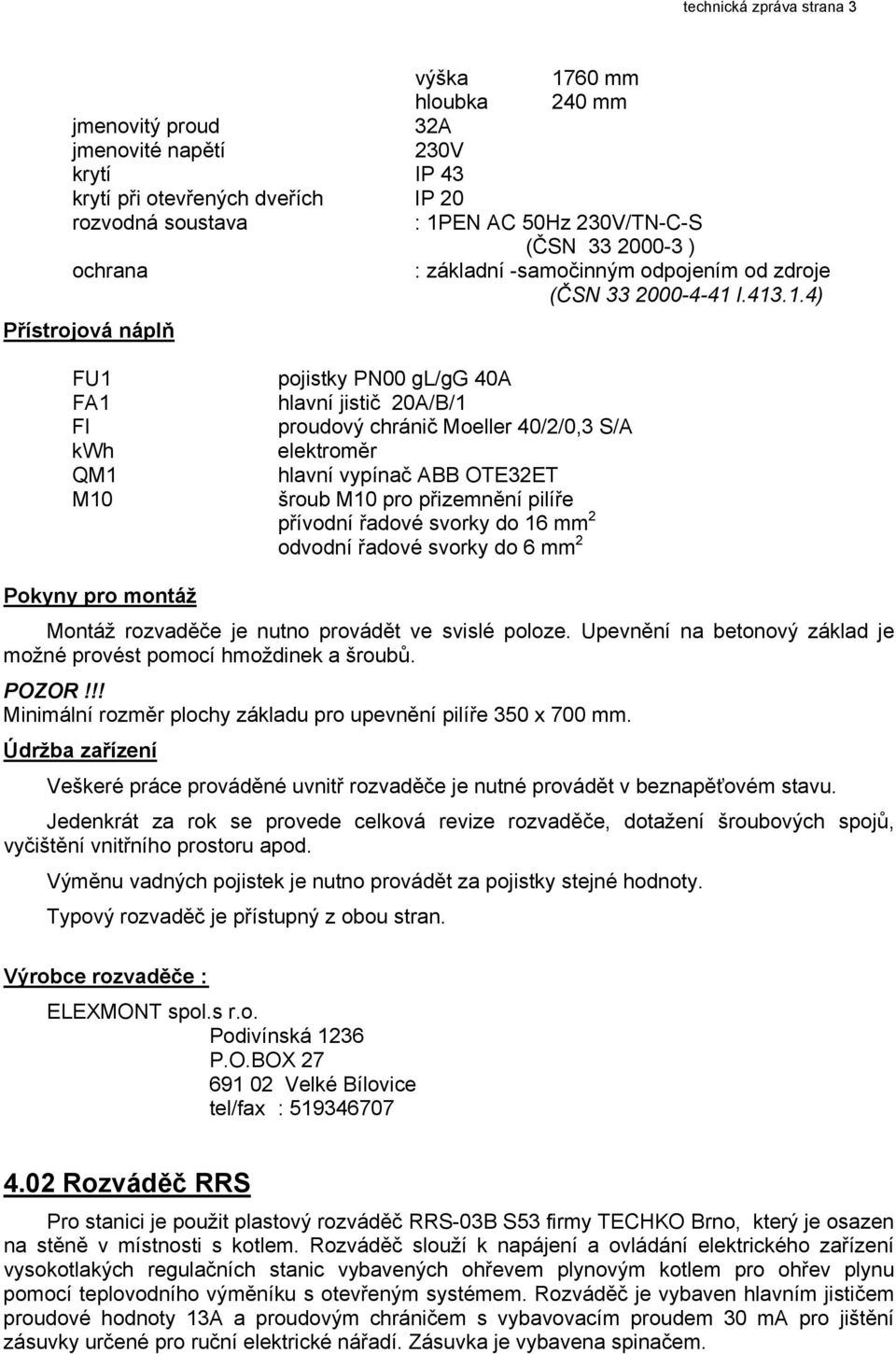 l.413.1.4) Přístrojová náplň FU1 FA1 FI kwh QM1 M10 pojistky PN00 gl/gg 40A hlavní jistič 20A/B/1 proudový chránič Moeller 40/2/0,3 S/A elektroměr hlavní vypínač ABB OTE32ET šroub M10 pro přizemnění