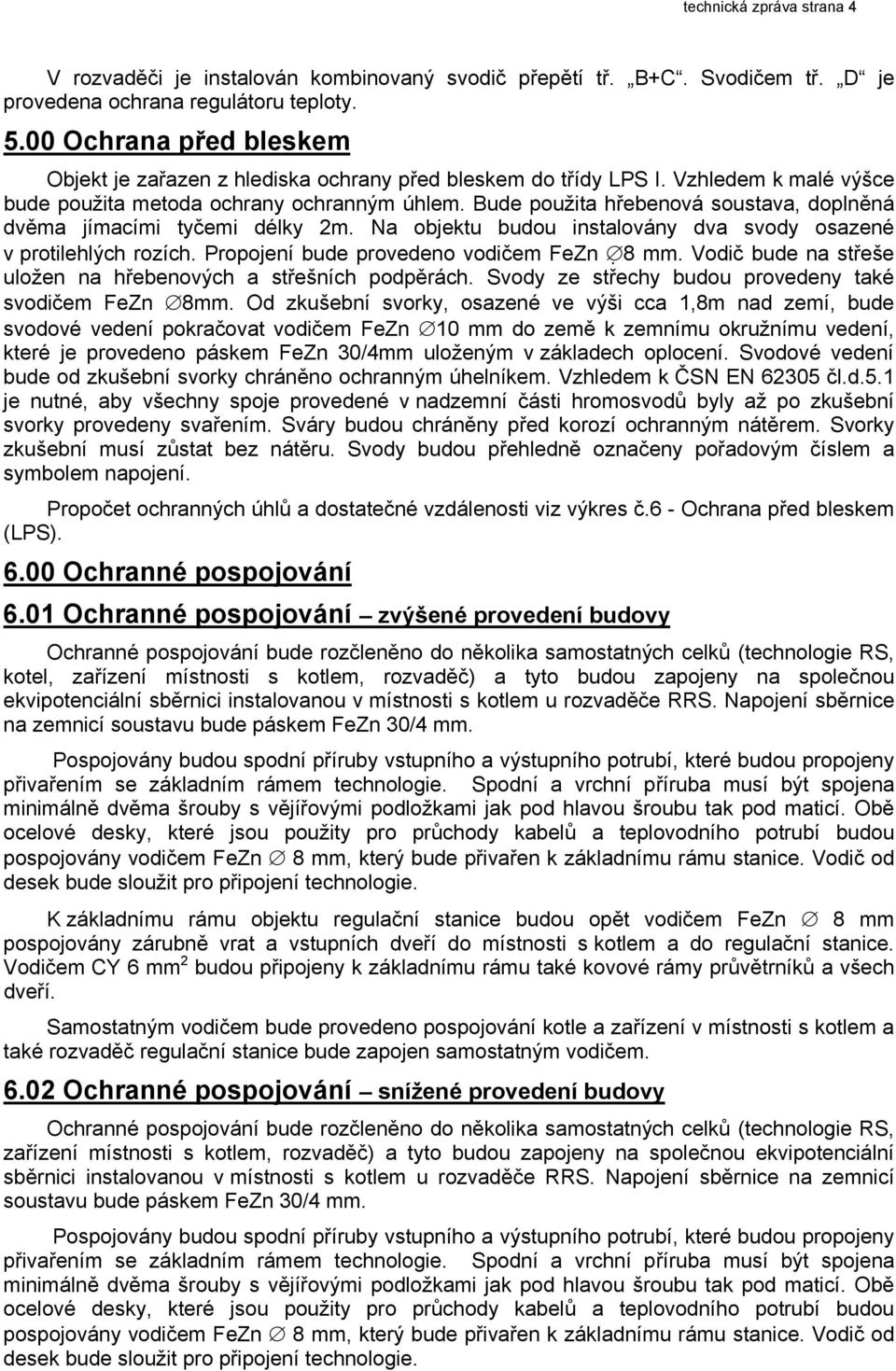 Bude použita hřebenová soustava, doplněná dvěma jímacími tyčemi délky 2m. Na objektu budou instalovány dva svody osazené v protilehlých rozích. Propojení bude provedeno vodičem FeZn 8 mm.