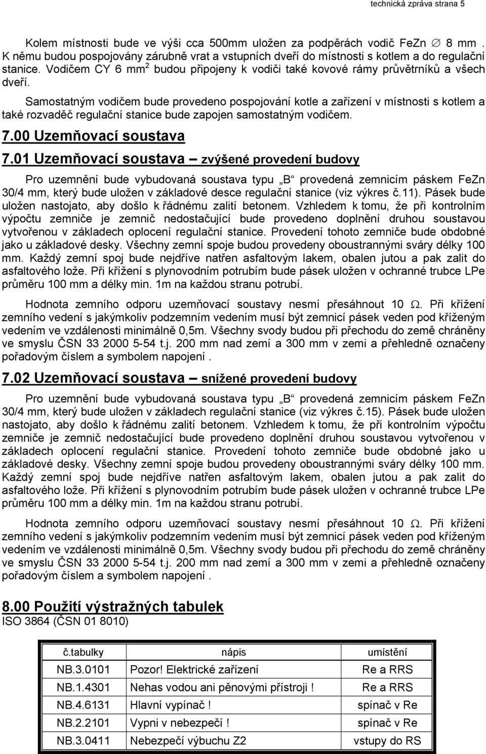 Samostatným vodičem bude provedeno pospojování kotle a zařízení v místnosti s kotlem a také rozvaděč regulační stanice bude zapojen samostatným vodičem. 7.00 Uzemňovací soustava 7.