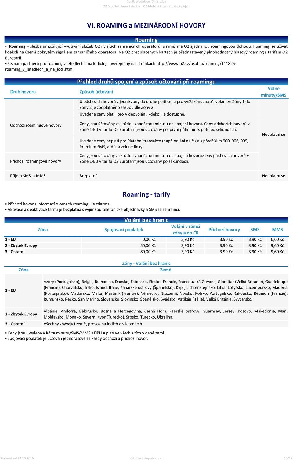 Seznam partrů pro roaming v letedlech a na lodích je uveřejněný na stránkách http://www.o2.cz/osobni/roaming/111826- roaming_v_letadlech_a_na_lodi.html.