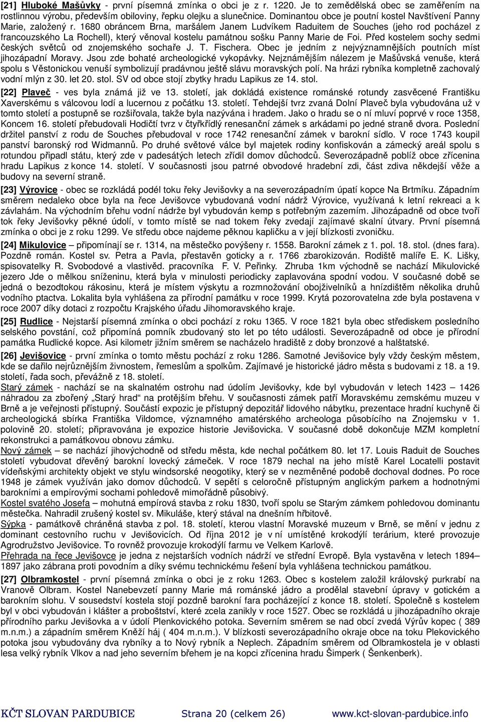 1680 obráncem Brna, maršálem Janem Ludvíkem Raduitem de Souches (jeho rod pocházel z francouzského La Rochell), který věnoval kostelu památnou sošku Panny Marie de Foi.