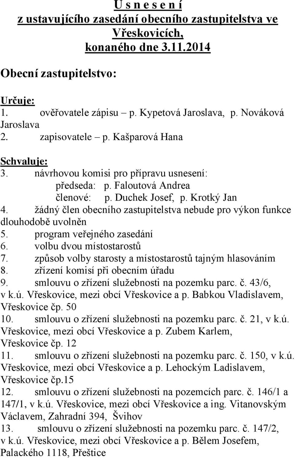 žádný člen obecního zastupitelstva nebude pro výkon funkce dlouhodobě uvolněn 5. program veřejného zasedání 6. volbu dvou místostarostů 7. způsob volby starosty a místostarostů tajným hlasováním 8.