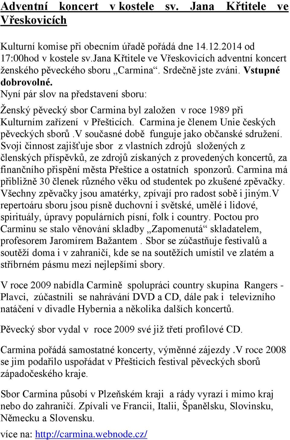 Nyní pár slov na představení sboru: Ženský pěvecký sbor Carmina byl založen v roce 1989 při Kulturním zařízení v Přešticích. Carmina je členem Unie českých pěveckých sborů.