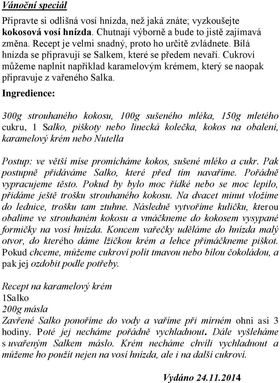 Ingredience: 300g strouhaného kokosu, 100g sušeného mléka, 150g mletého cukru, 1 Salko, piškoty nebo linecká kolečka, kokos na obalení, karamelový krém nebo Nutella Postup: ve větší míse promícháme