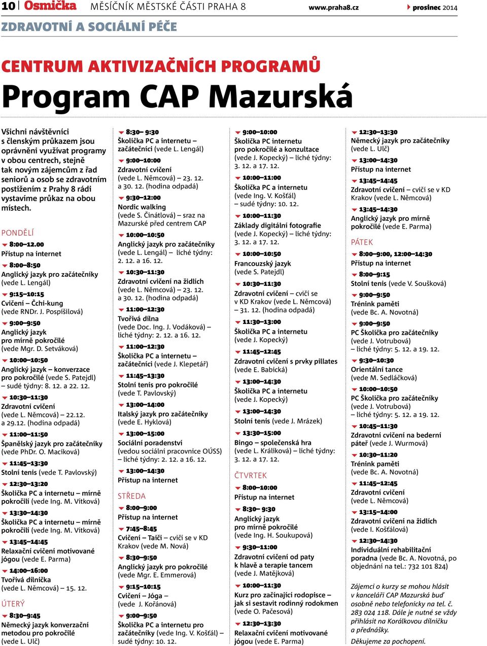 novým zájemcům z řad seniorů a osob se zdravotním postižením z Prahy 8 rádi vystavíme průkaz na obou místech. Pondělí 8:00 12.00 Přístup na internet 8:00 8:50 Anglický jazyk pro začátečníky (vede L.