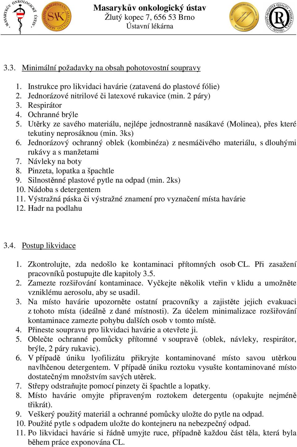 Jednorázový ochranný oblek (kombinéza) z nesmáčivého materiálu, s dlouhými rukávy a s manžetami 7. Návleky na boty 8. Pinzeta, lopatka a špachtle 9. Silnostěnné plastové pytle na odpad (min. 2ks) 10.