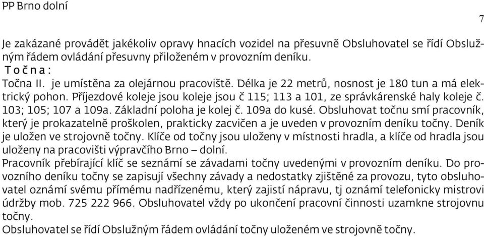 103; 105; 107 a 109a. Základní poloha je kolej č. 109a do kusé. Obsluhovat točnu smí pracovník, který je prokazatelně proškolen, prakticky zacvičen a je uveden v provozním deníku točny.