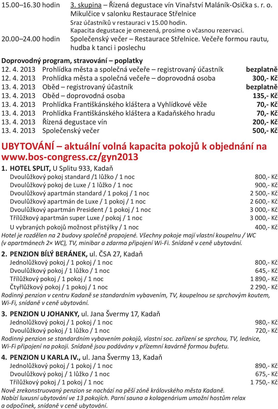 Večeře formou rautu, hudba k tanci i poslechu Doprovodný program, stravování poplatky 12. 4. 2013 Prohlídka města a společná večeře registrovaný účastník bezplatně 12. 4. 2013 Prohlídka města a společná večeře doprovodná osoba 300,- Kč 13.