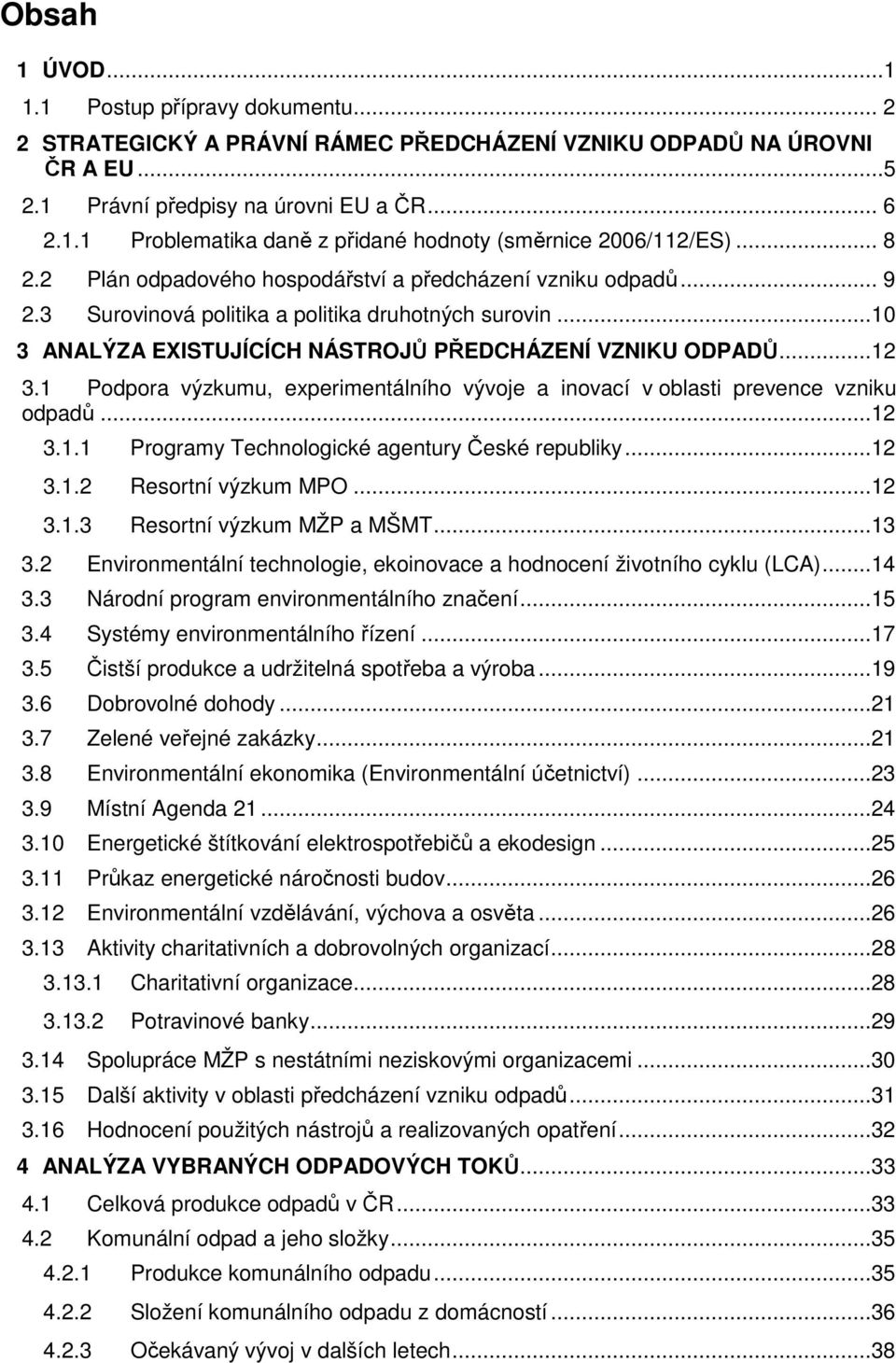 1 Podpora výzkumu, experimentálního vývoje a inovací v oblasti prevence vzniku odpadů...12 3.1.1 Programy Technologické agentury České republiky...12 3.1.2 Resortní výzkum MPO...12 3.1.3 Resortní výzkum MŽP a MŠMT.