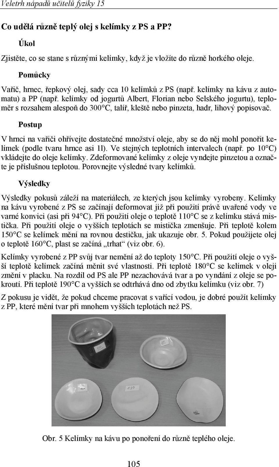 Postup V hrnci na va i i oh ívejte dostate né množství oleje, aby se do n j mohl pono it kelímek (podle tvaru hrnce asi 1l). Ve stejných teplotních intervalech (nap.