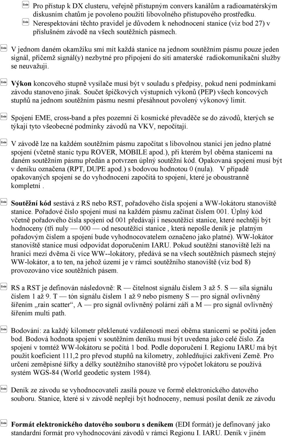 V jednom daném okamžiku smí mít každá stanice na jednom soutěžním pásmu pouze jeden signál, přičemž signál(y) nezbytné pro připojení do sítí amaterské radiokomunikačni služby se neuvažuji.