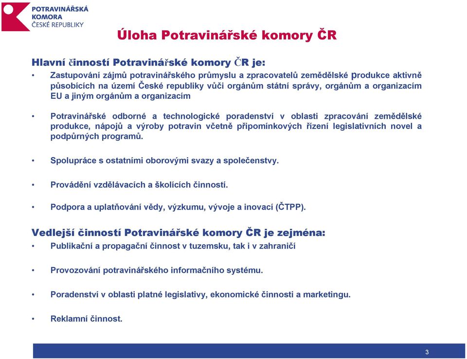 včetně připomínkových řízení legislativních novel a podpůrných programů. Spolupráce s ostatními oborovými svazy a společenstvy. Provádění vzdělávacích a školících činností.