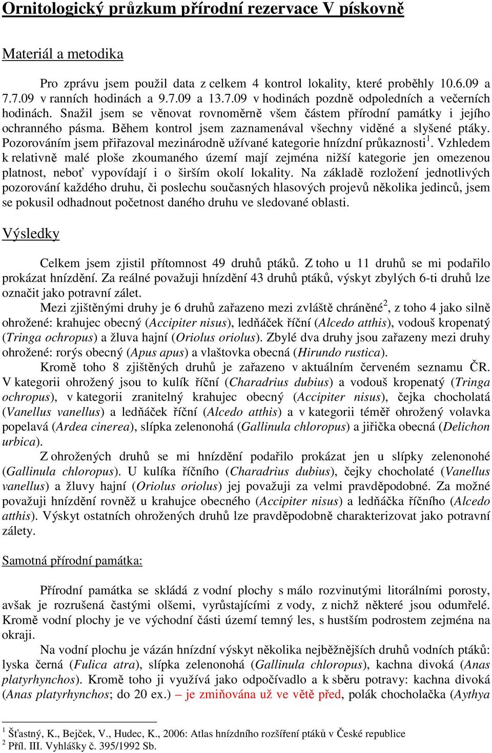 Během kontrol jsem zaznamenával všechny viděné a slyšené ptáky. Pozorováním jsem přiřazoval mezinárodně užívané kategorie hnízdní průkaznosti 1.