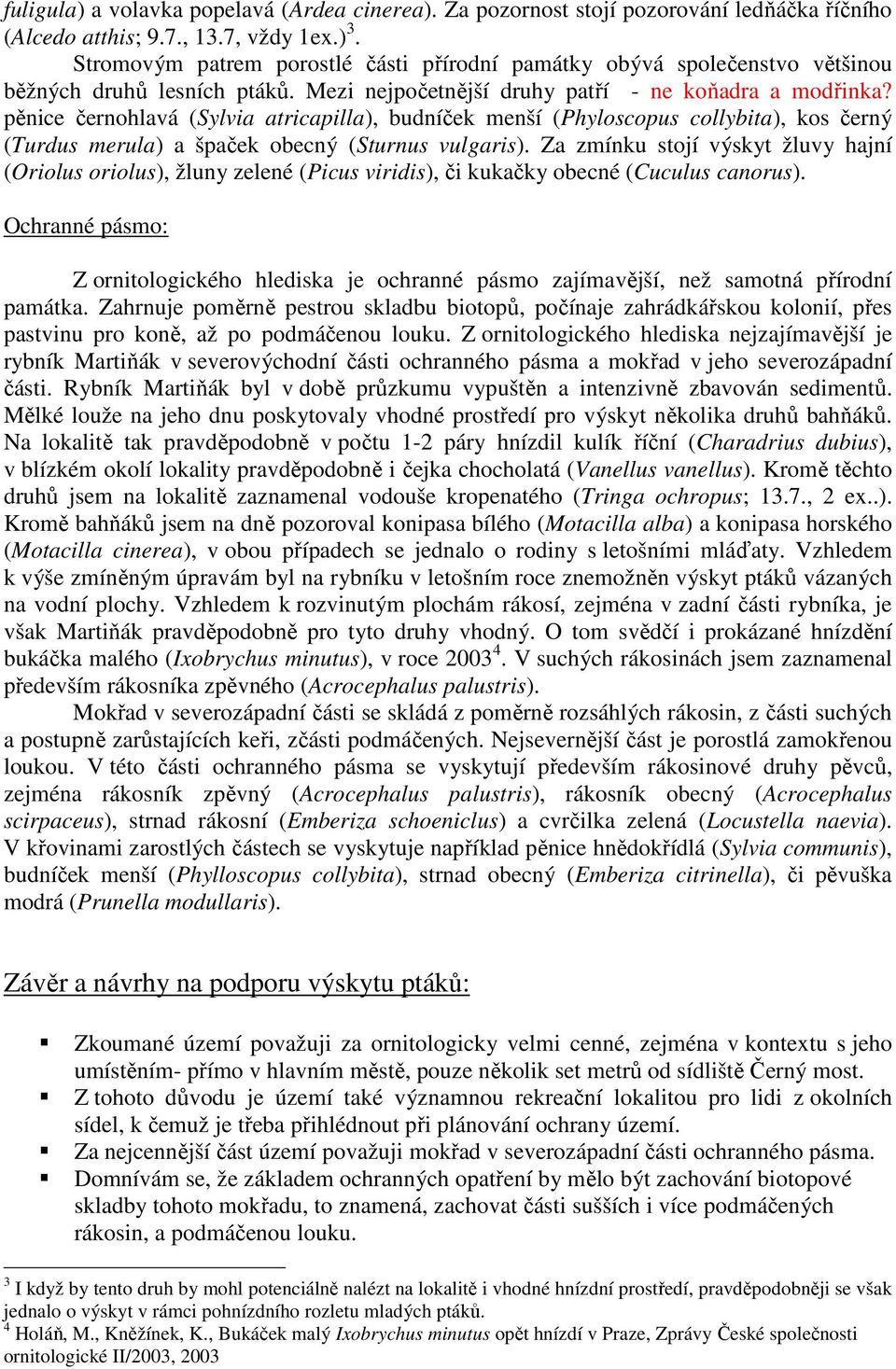 pěnice černohlavá (Sylvia atricapilla), budníček menší (Phyloscopus collybita), kos černý (Turdus merula) a špaček obecný (Sturnus vulgaris).