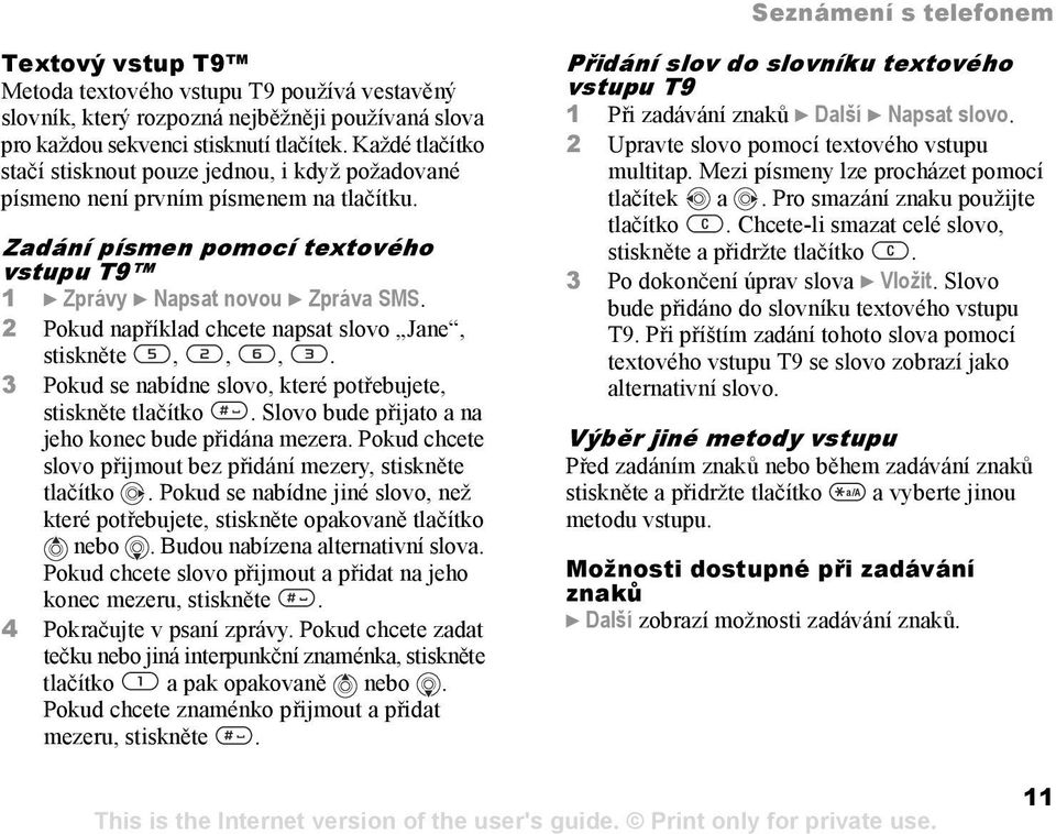 2 Pokud například chcete napsat slovo Jane, stiskněte,,,. 3 Pokud se nabídne slovo, které potřebujete, stiskněte tlačítko. Slovo bude přijato a na jeho konec bude přidána mezera.