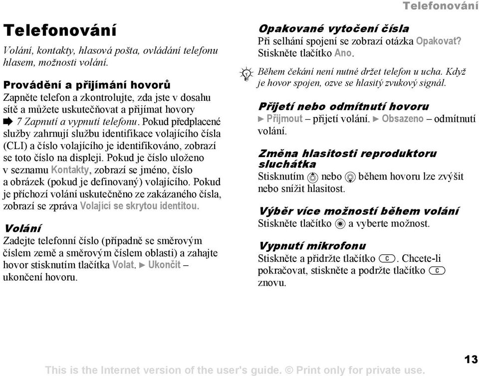 Pokud předplacené služby zahrnují službu identifikace volajícího čísla (CLI) a číslo volajícího je identifikováno, zobrazí se toto číslo na displeji.