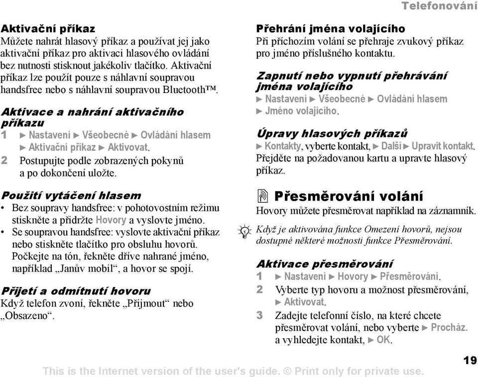 Aktivace a nahrání aktivačního příkazu 1 } Nastavení } Všeobecné } Ovládání hlasem } Aktivační příkaz } Aktivovat. 2 Postupujte podle zobrazených pokynů a po dokončení uložte.