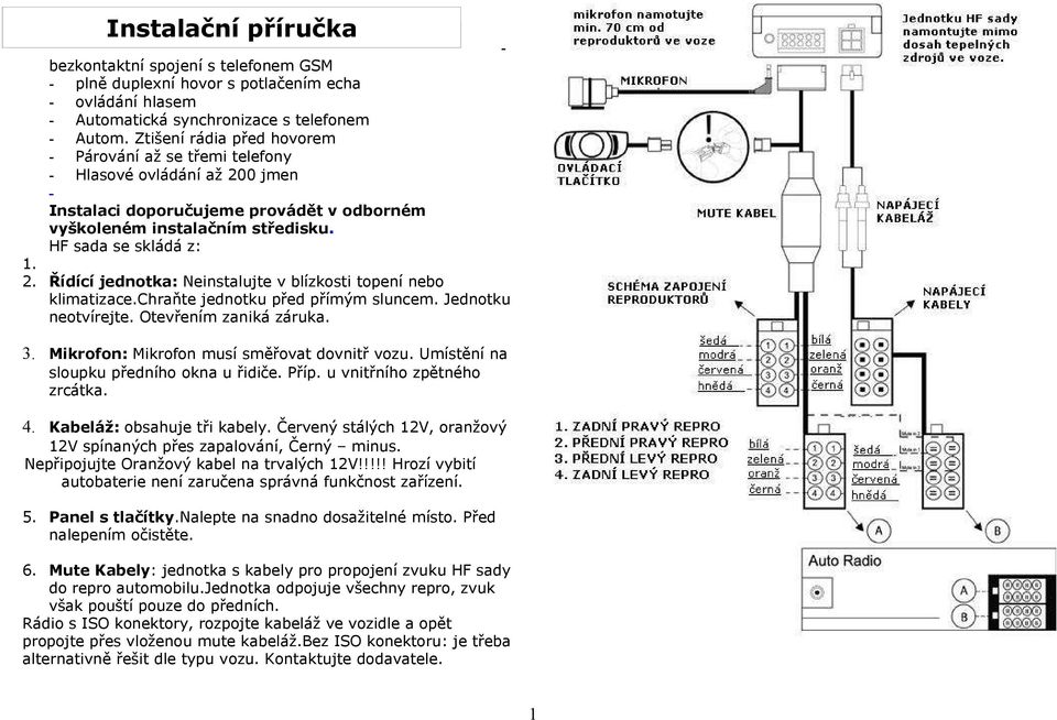 chraňte jednotku před přímým sluncem. Jednotku neotvírejte. Otevřením zaniká záruka. 3. Mikrofon: Mikrofon musí směřovat dovnitř vozu. Umístění na sloupku předního okna u řidiče. Příp.