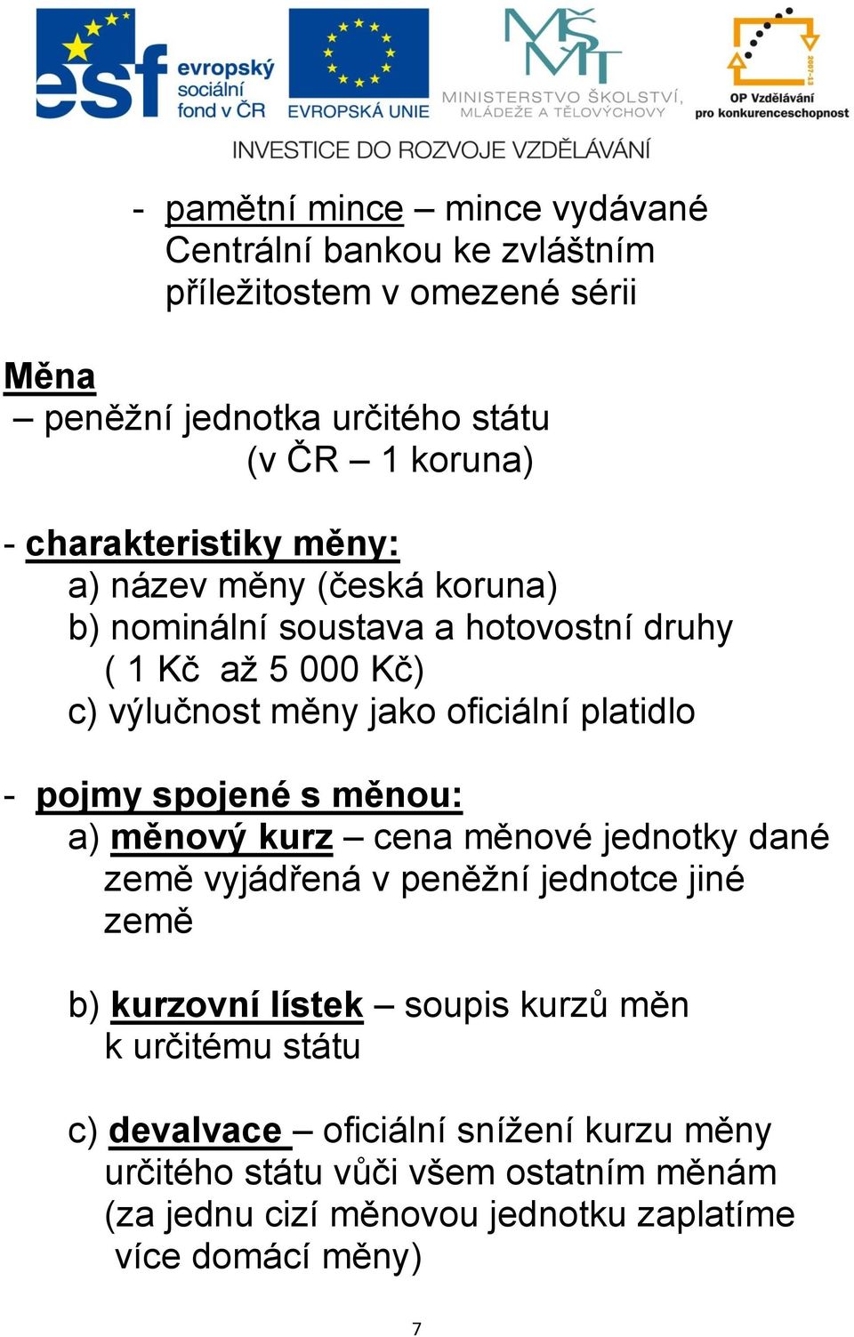 platidlo - pojmy spojené s měnou: a) měnový kurz cena měnové jednotky dané země vyjádřená v peněžní jednotce jiné země b) kurzovní lístek soupis kurzů