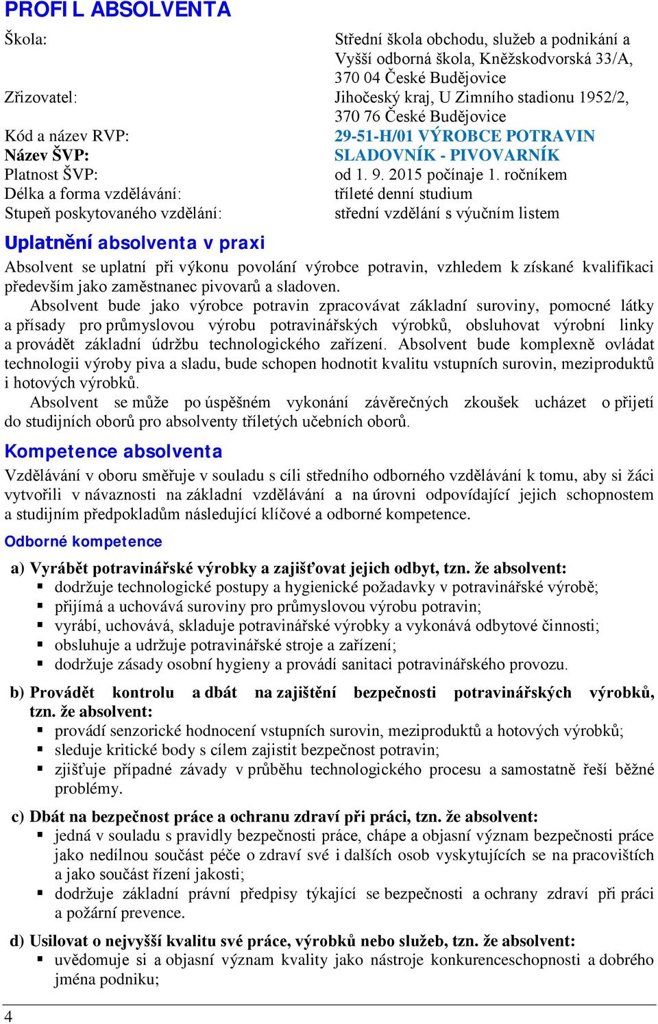 ročníkem Délka a forma vzdělávání: tříleté denní studium Stupeň poskytovaného vzdělání: střední vzdělání s výučním listem Uplatnění absolventa v praxi Absolvent se uplatní při výkonu povolání výrobce