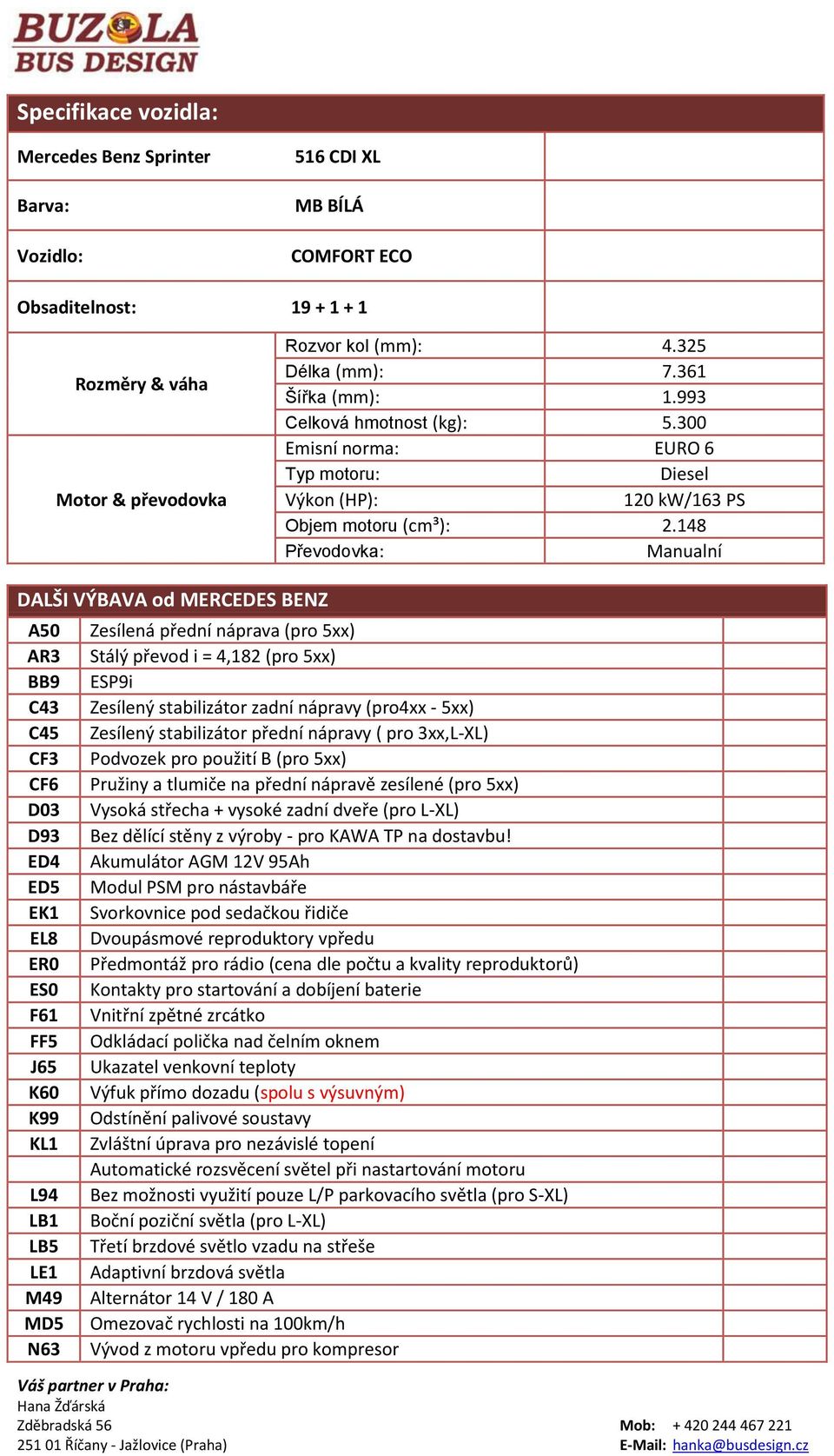 148 Převodovka: Manualní DALŠI VÝBAVA od MERCEDES BENZ A50 AR3 BB9 C43 C45 CF3 CF6 D03 D93 ED4 ED5 EK1 EL8 ER0 ES0 F61 FF5 J65 K60 K99 KL1 L94 LB1 LB5 LE1 M49 MD5 N63 Zesílená přední náprava (pro