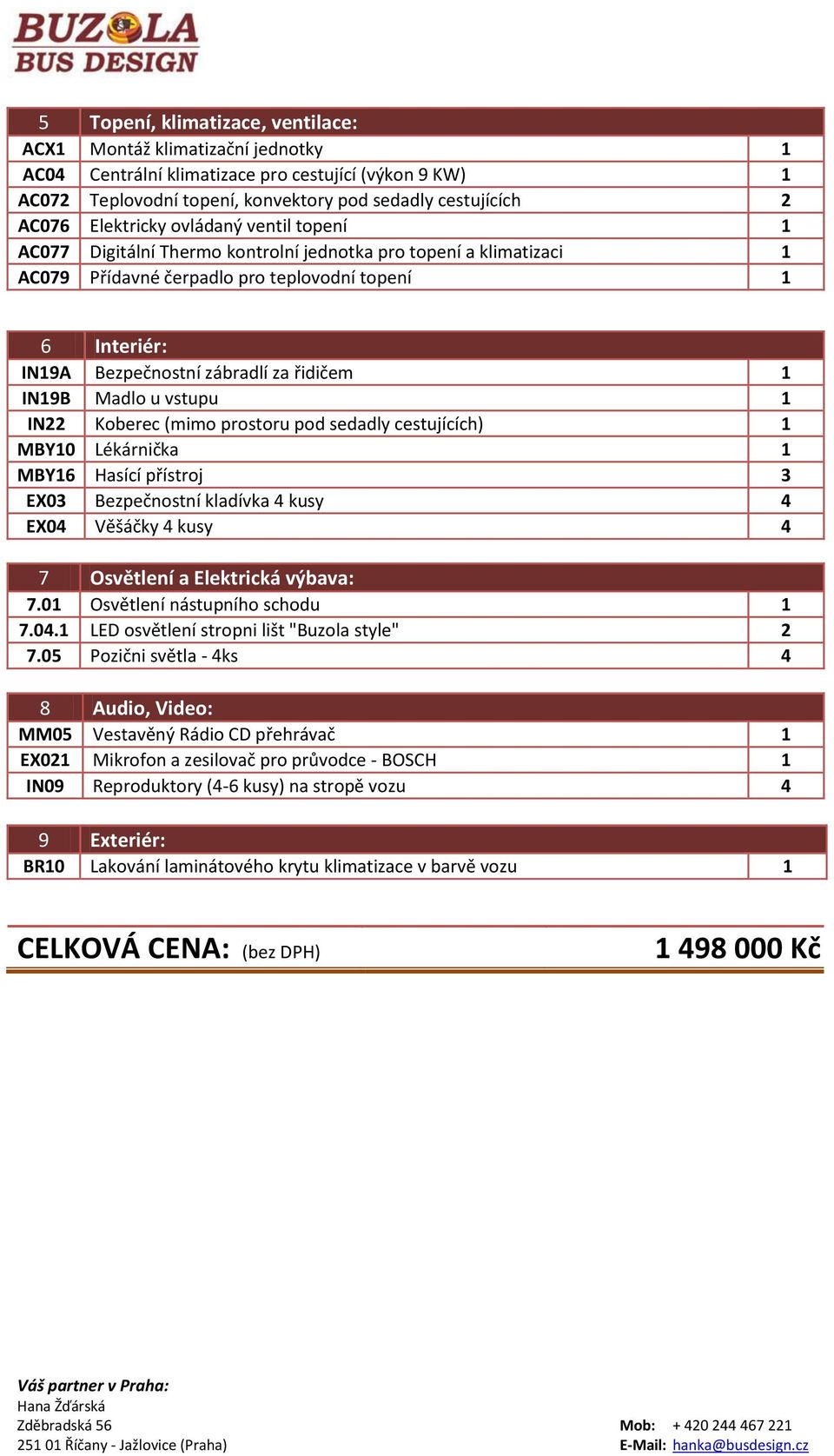 řidičem 1 IN19B Madlo u vstupu 1 IN22 Koberec (mimo prostoru pod sedadly cestujících) 1 MBY10 Lékárnička 1 MBY16 Hasící přístroj 3 EX03 Bezpečnostní kladívka 4 kusy 4 EX04 Věšáčky 4 kusy 4 7