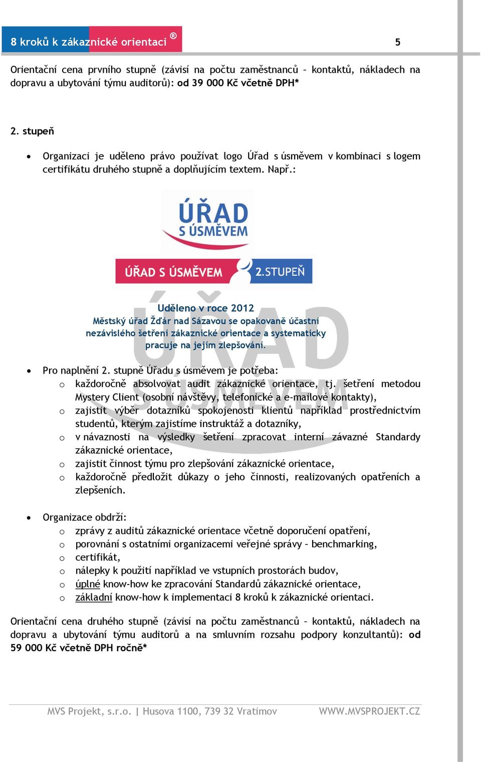 : Uděleno v roce 2012 Městský úřad Žďár nad Sázavou se opakovaně účastní nezávislého šetření zákaznické orientace a systematicky pracuje na jejím zlepšování. Pro naplnění 2.