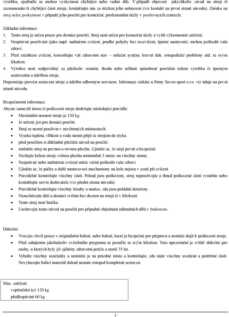 Záruku na stroj nelze poskytnout v případě jeho použití pro komerční, profesionální účely v posilovacích centrech. Základní informace: 1. Tento stroj je určen pouze pro domácí použití.