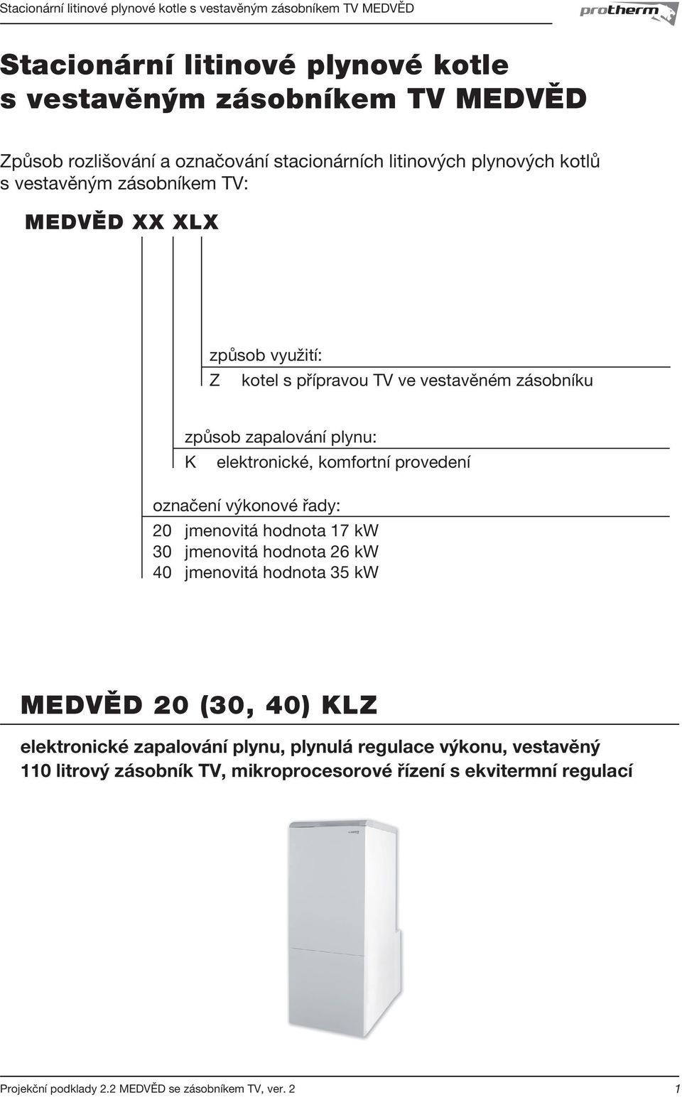 označení výkonové řady: 20 jmenovitá hodnota 17 kw 30 jmenovitá hodnota 26 kw 40 jmenovitá hodnota 35 kw MEDVĚD 20 (30, 40) KLZ elektronické zapalování