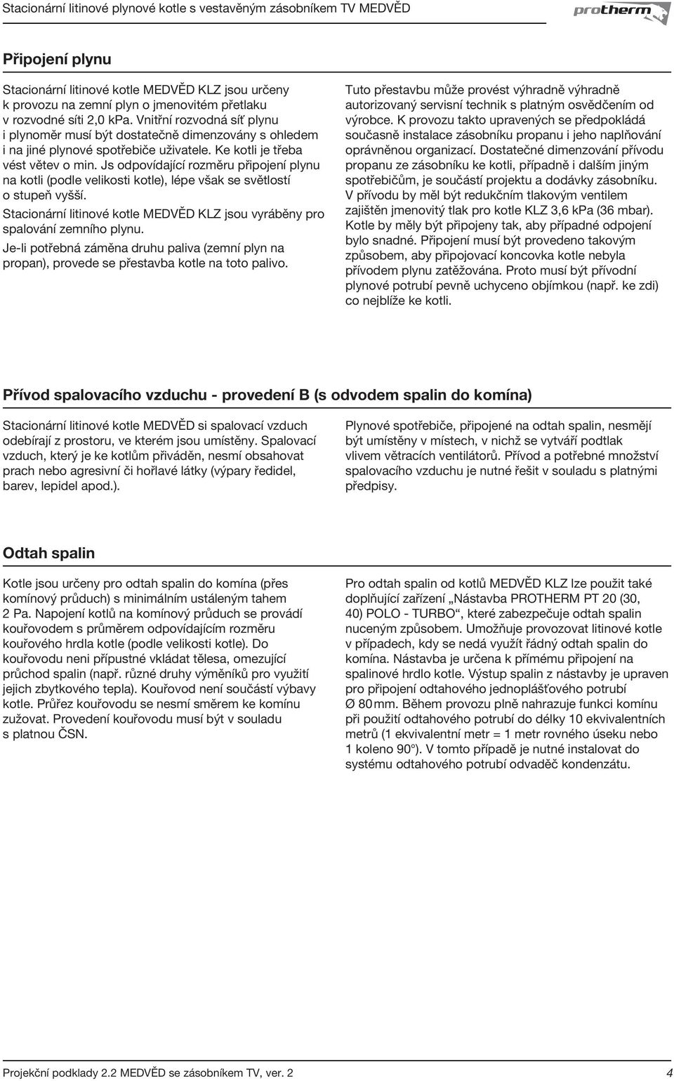 Js odpovídající rozměru připojení plynu na kotli (podle velikosti kotle), lépe však se světlostí o stupeň vyšší. Stacionární litinové kotle MEDVĚD KLZ jsou vyráběny pro spalování zemního plynu.