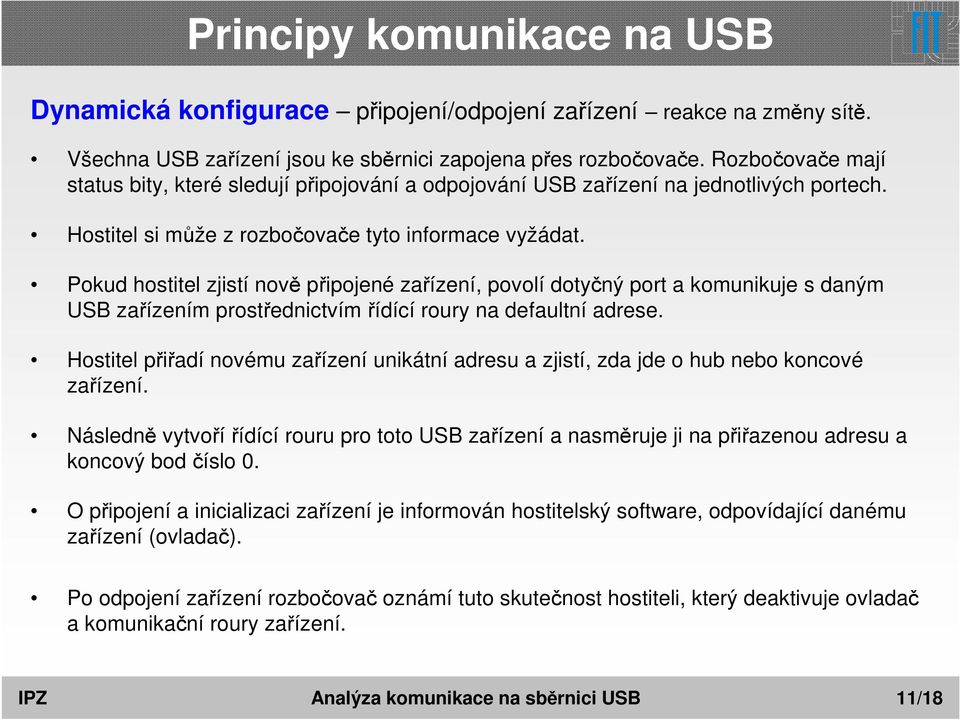 Pokud hostitel zjistí nově připojené zařízení, povolí dotyčný port a komunikuje s daným USB zařízením prostřednictvím řídící roury na defaultní adrese.