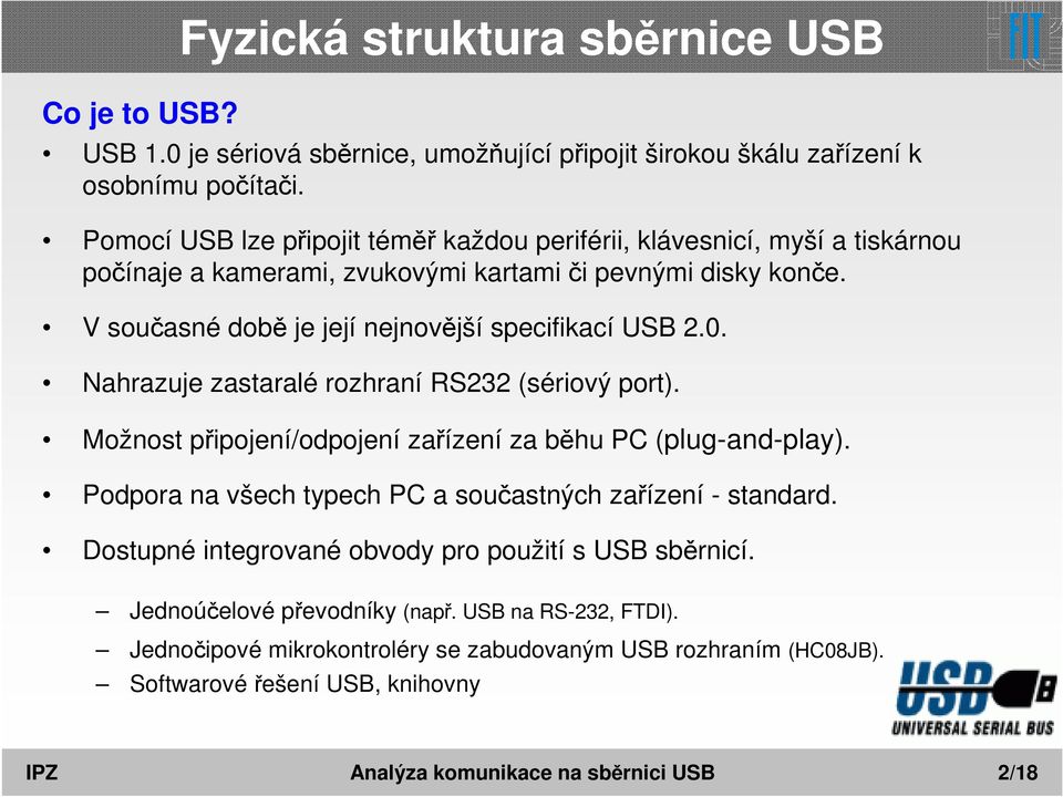 V současné době je její nejnovější specifikací USB 2.0. Nahrazuje zastaralé rozhraní RS232 (sériový port). Možnost připojení/odpojení zařízení za běhu PC (plug-and-play).