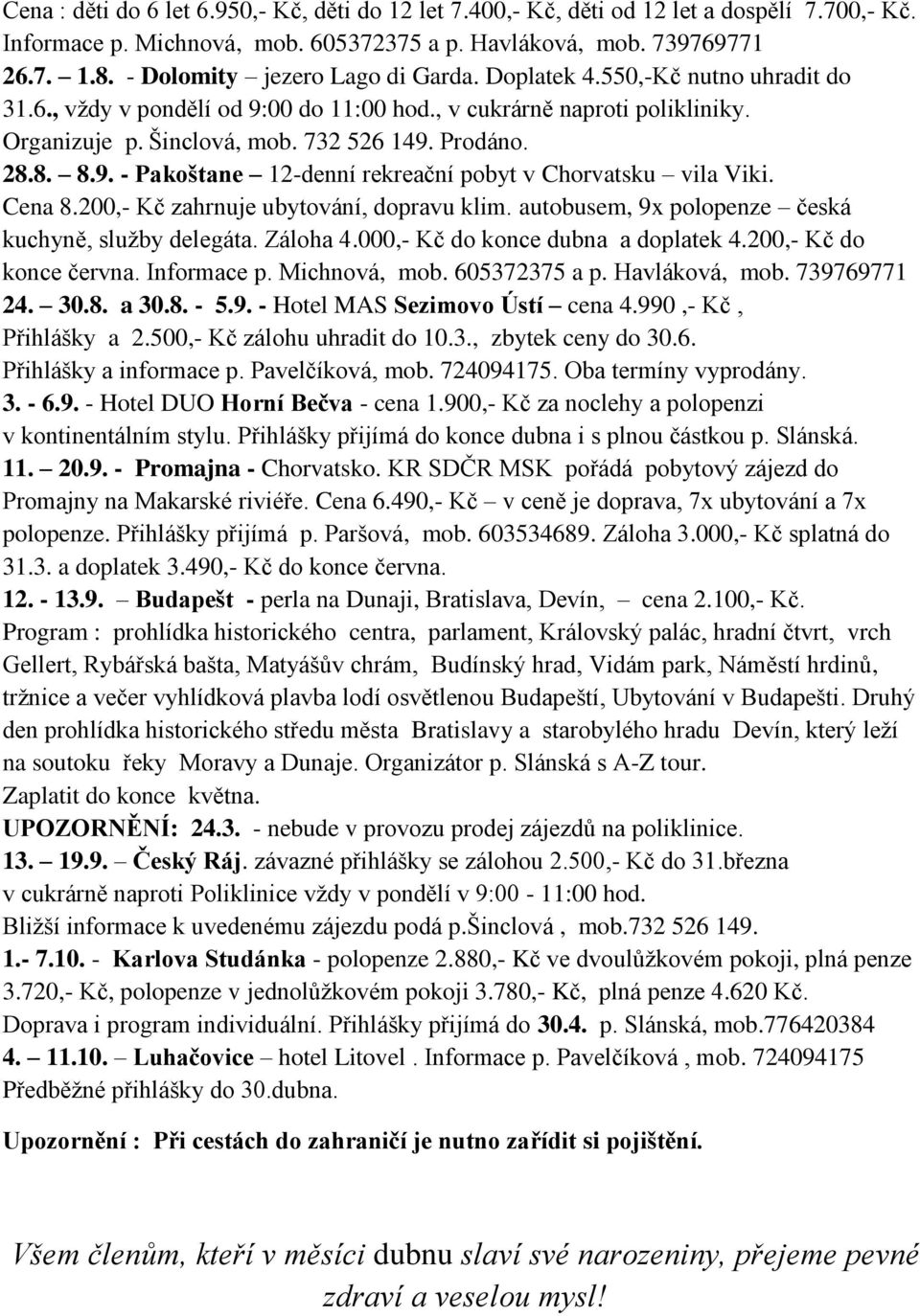 8. 8.9. - Pakoštane 12-denní rekreační pobyt v Chorvatsku vila Viki. Cena 8.200,- Kč zahrnuje ubytování, dopravu klim. autobusem, 9x polopenze česká kuchyně, služby delegáta. Záloha 4.