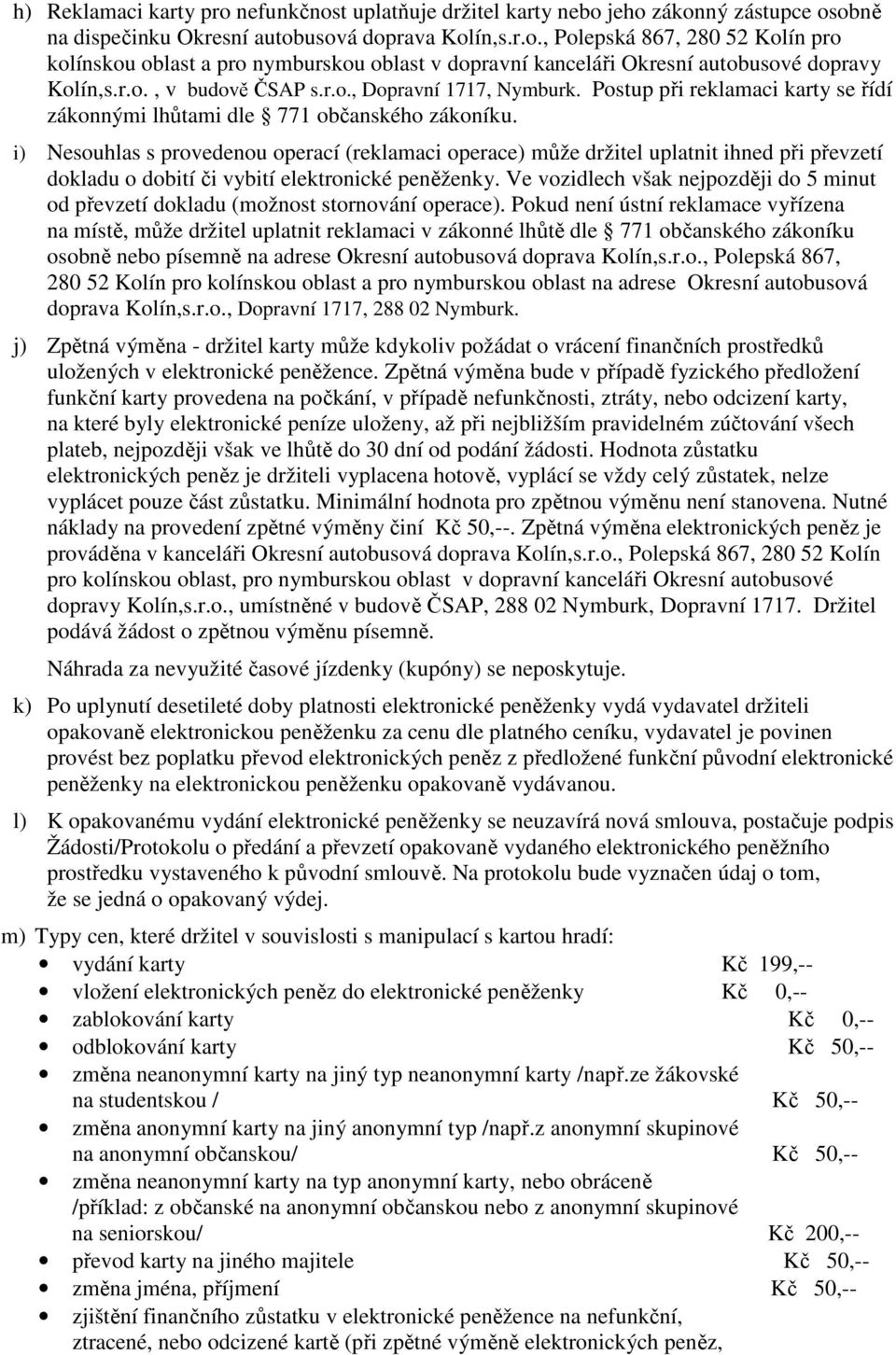 i) Nesouhlas s provedenou operací (reklamaci operace) může držitel uplatnit ihned při převzetí dokladu o dobití či vybití elektronické peněženky.