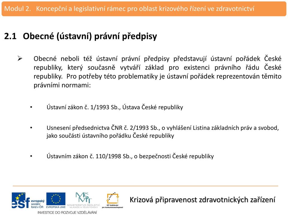 Pro potřeby této problematiky je ústavní pořádek reprezentován těmito právními normami: Ústavní zákon č. 1/1993 Sb.