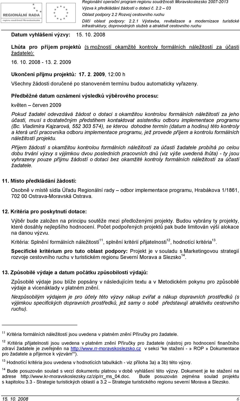 Předběžné datum známení výsledků výběrvéh prcesu: květen červen 2009 Pkud žadatel devzdává žádst dtaci s kamžitu kntrlu frmálních náležitstí za jeh účasti, musí s dstatečným předstihem kntaktvat