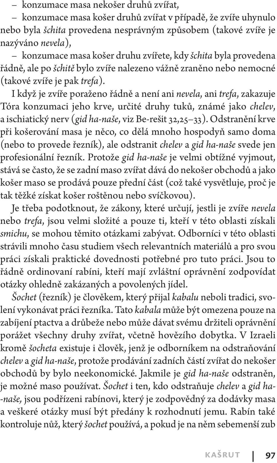 I když je zvíře poraženo řádně a není ani nevela, ani trefa, zakazuje Tóra konzumaci jeho krve, určité druhy tuků, známé jako chelev, a ischiatický nerv (gid ha-naše, viz Be-rešit 32,25 33).