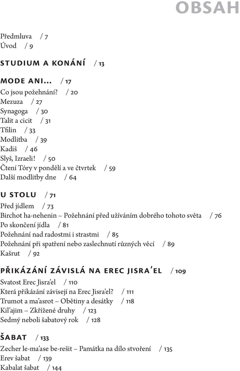 nad radostmi i strastmi / 85 Požehnání při spatření nebo zaslechnutí různých věcí / 89 Kašrut / 92 Přikázání závislá na Erec Jisra el / 109 Svatost Erec Jisra el / 110 Která přikázání závisejí na