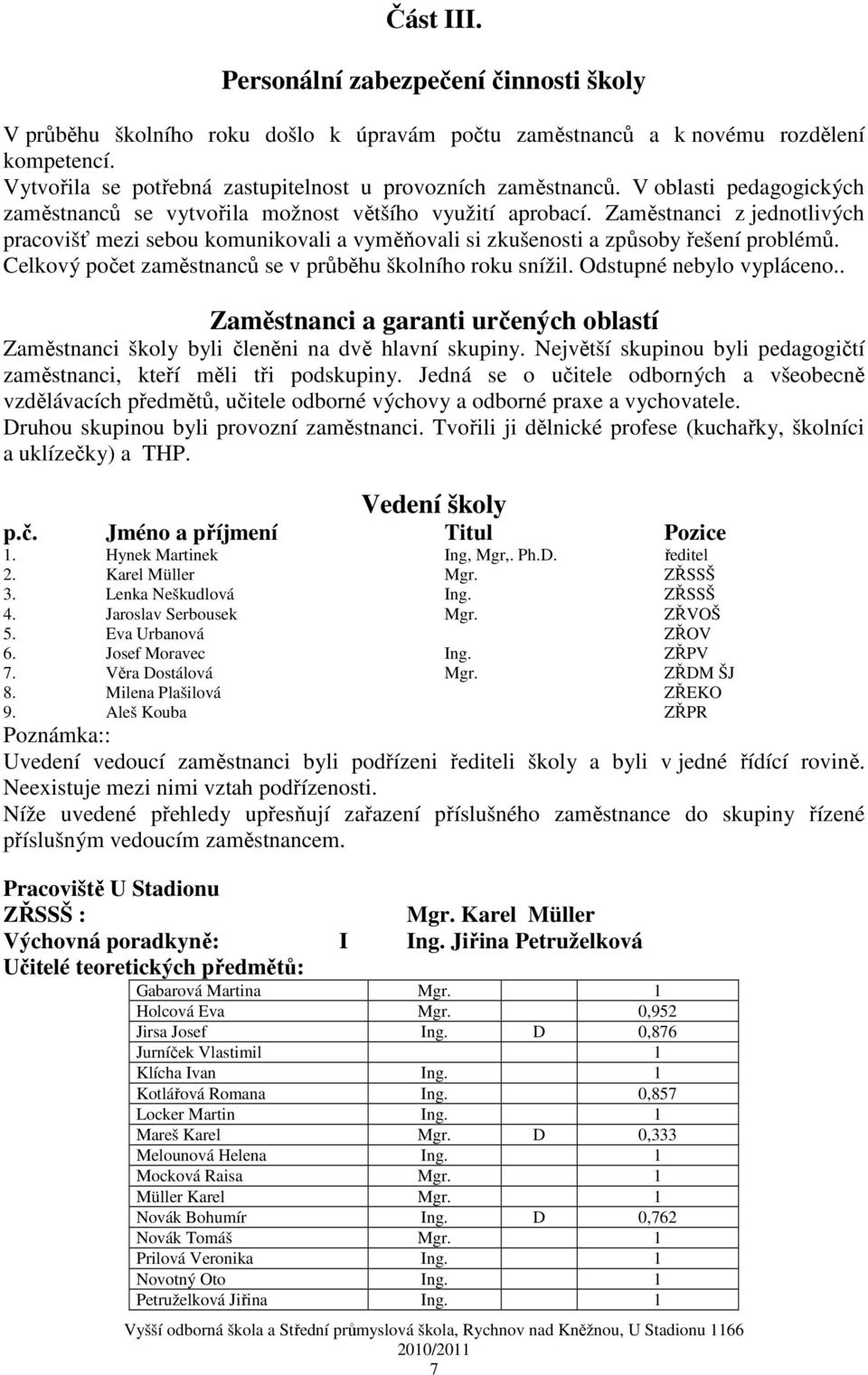 Zaměstnanci z jednotlivých pracovišť mezi sebou komunikovali a vyměňovali si zkušenosti a způsoby řešení problémů. Celkový zaměstnanců se v průběhu školního roku snížil. Odstupné nebylo vypláceno.