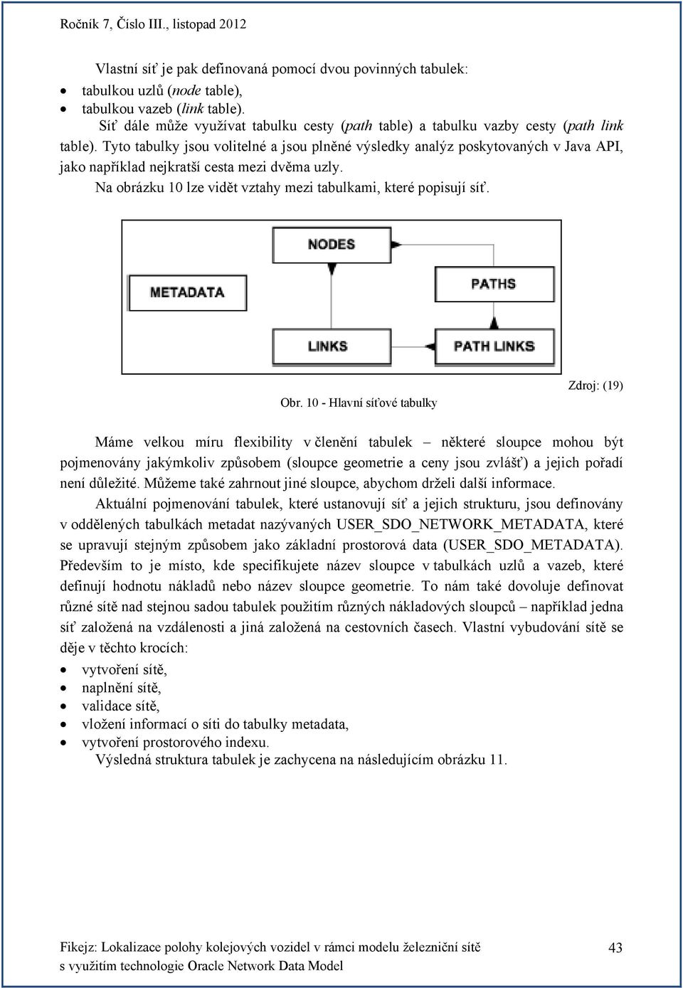 Tyto tabulky jsou volitelné a jsou plněné výsledky analýz poskytovaných v Java API, jako například nejkratší cesta mezi dvěma uzly. Na obrázku 10 lze vidět vztahy mezi tabulkami, které popisují síť.