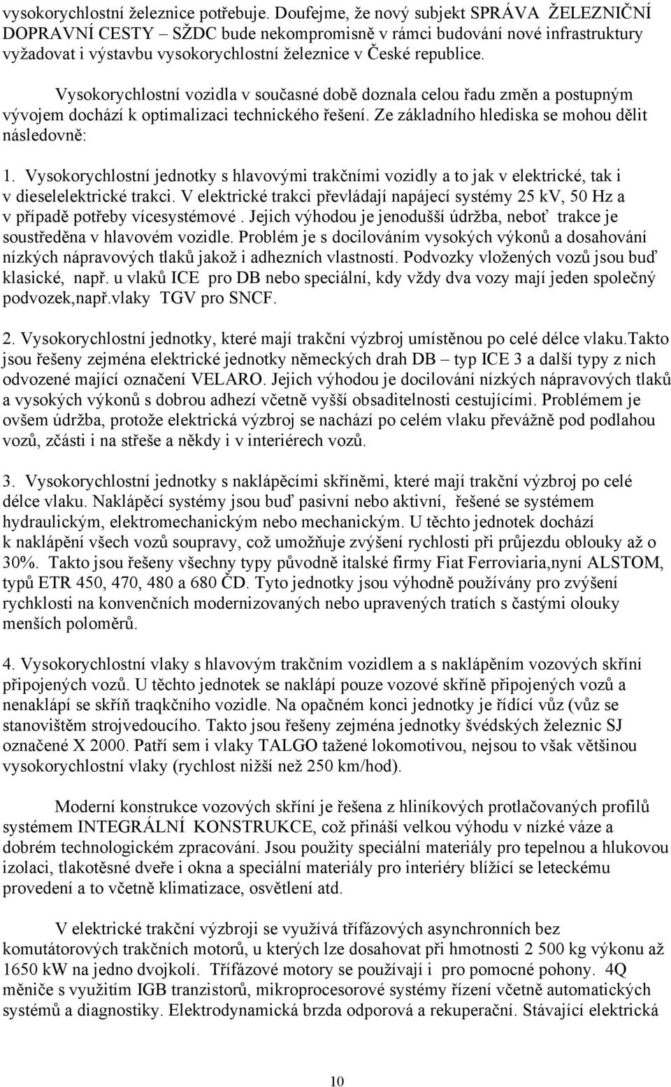 Vysokorychlostní vozidla v současné době doznala celou řadu změn a postupným vývojem dochází k optimalizaci technického řešení. Ze základního hlediska se mohou dělit následovně: 1.