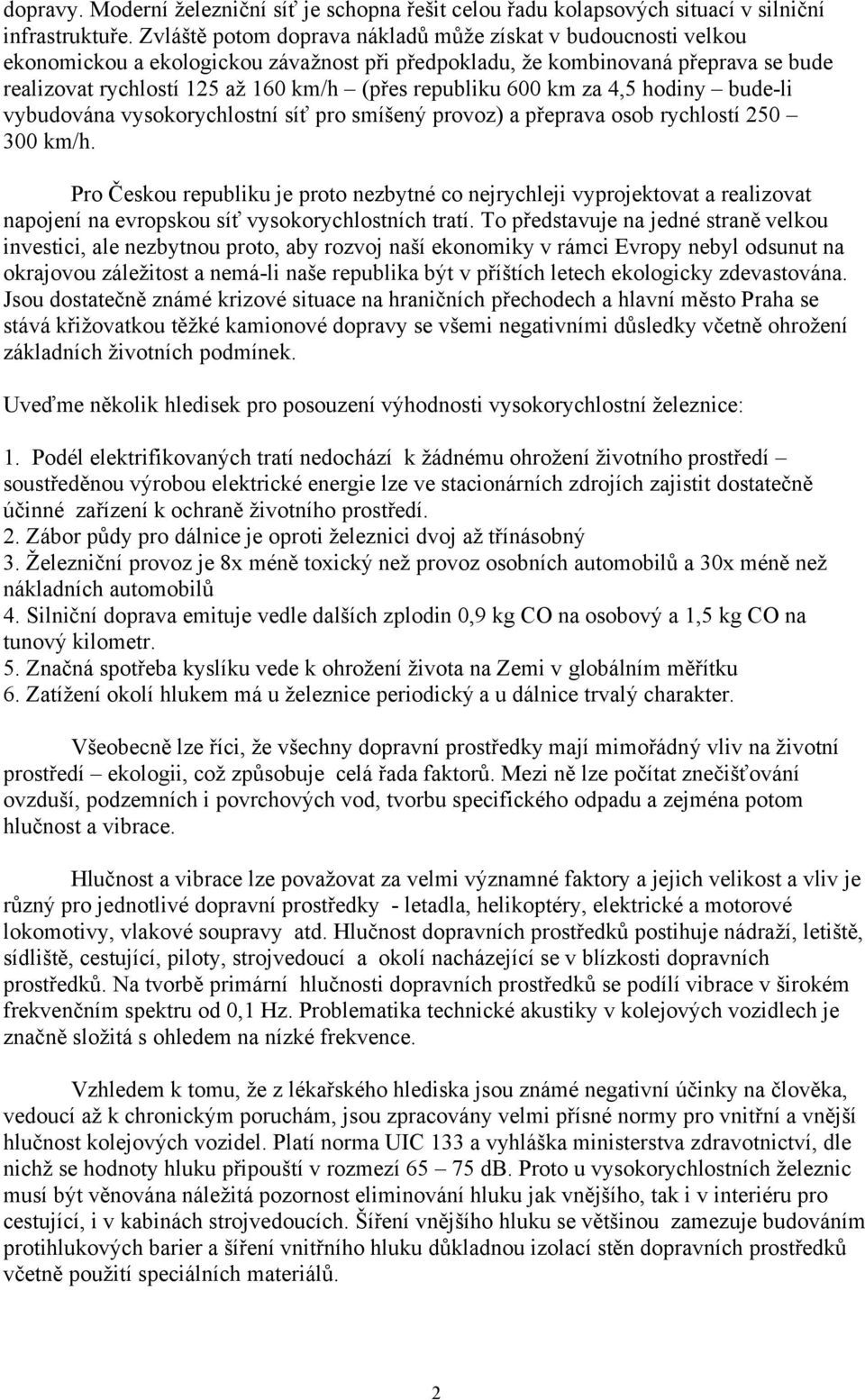 republiku 600 km za 4,5 hodiny bude-li vybudována vysokorychlostní síť pro smíšený provoz) a přeprava osob rychlostí 250 300 km/h.