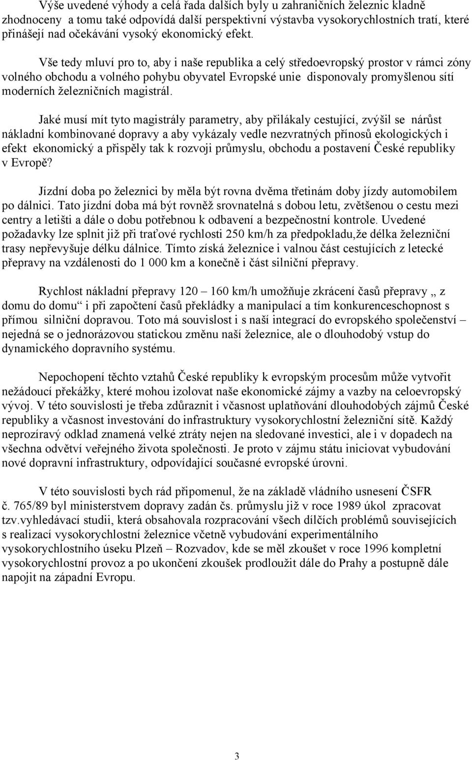 Vše tedy mluví pro to, aby i naše republika a celý středoevropský prostor v rámci zóny volného obchodu a volného pohybu obyvatel Evropské unie disponovaly promyšlenou sítí moderních železničních