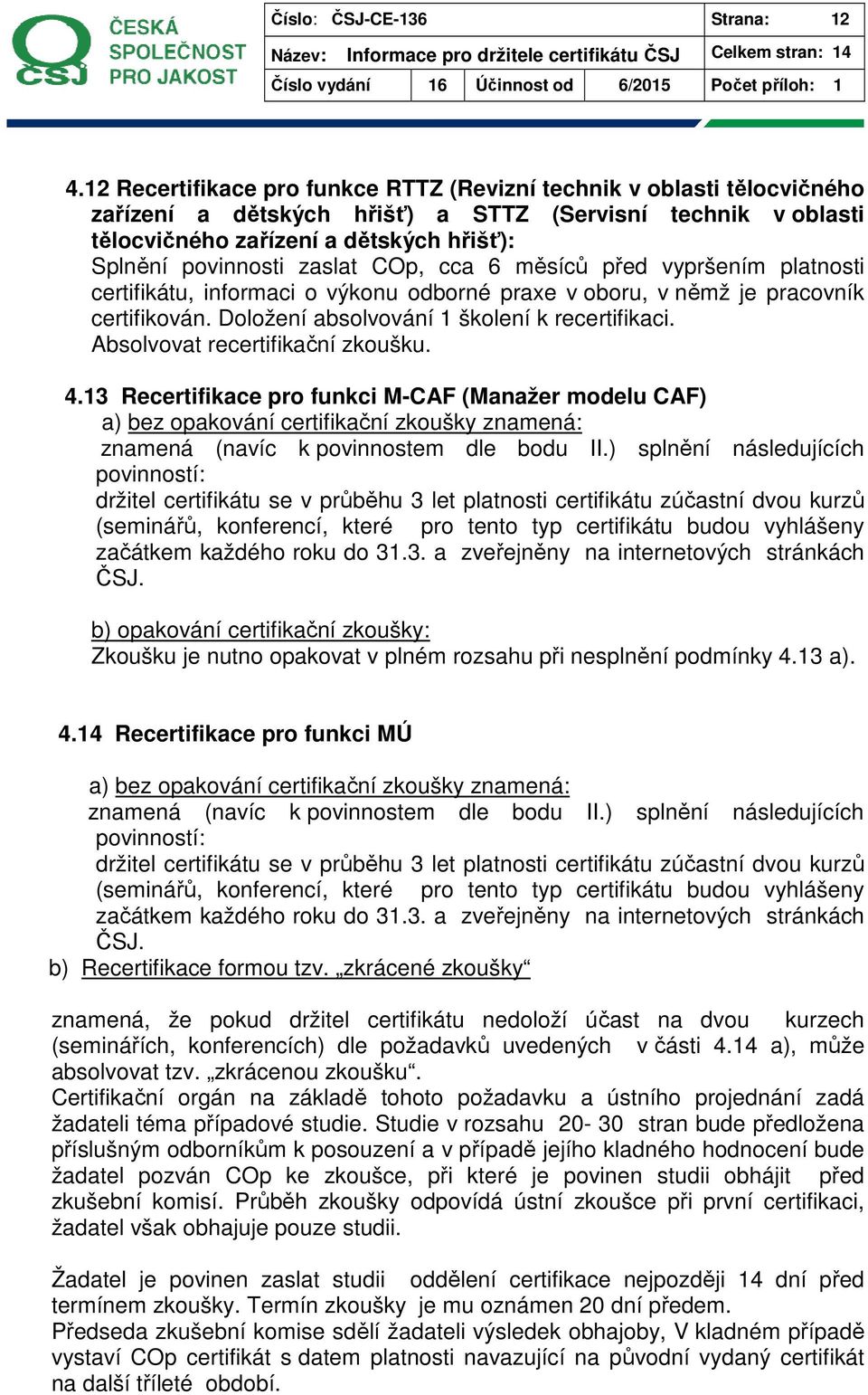 zaslat COp, cca 6 měsíců před vypršením platnosti certifikátu, informaci o výkonu odborné praxe v oboru, v němž je pracovník certifikován. Doložení absolvování 1 školení k recertifikaci.