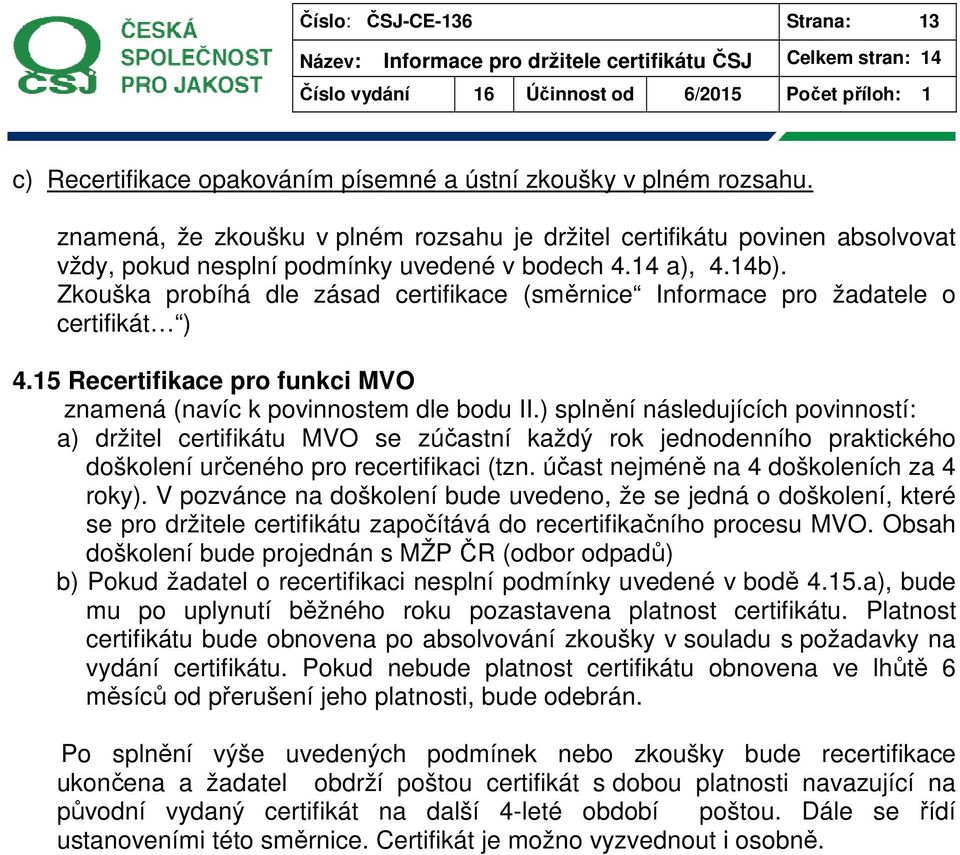 Zkouška probíhá dle zásad certifikace (směrnice Informace pro žadatele o certifikát ) 4.15 Recertifikace pro funkci MVO znamená (navíc k povinnostem dle bodu II.