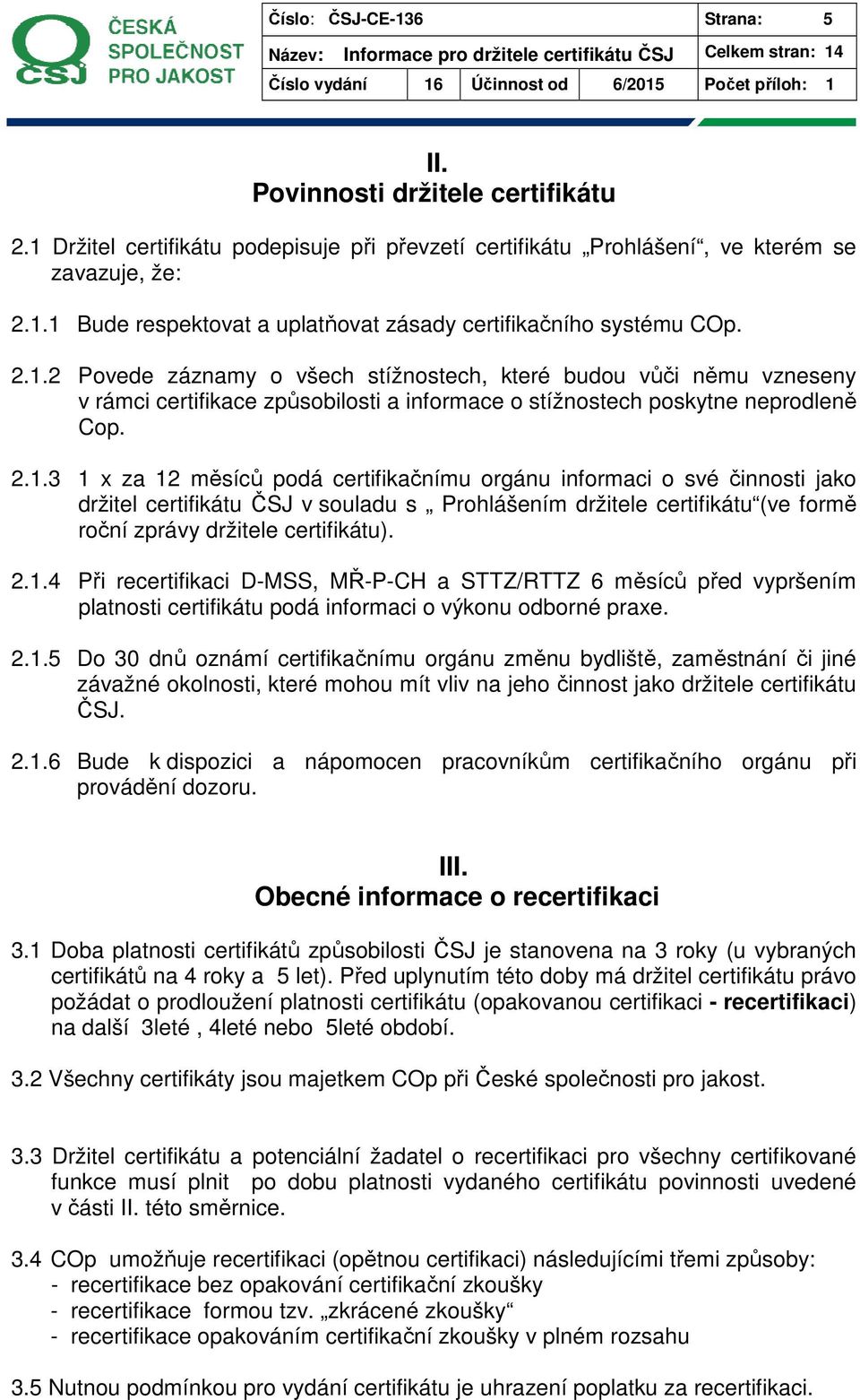 2.1.4 Při recertifikaci D-MSS, MŘ-P-CH a STTZ/RTTZ 6 měsíců před vypršením platnosti certifikátu podá informaci o výkonu odborné praxe. 2.1.5 Do 30 dnů oznámí certifikačnímu orgánu změnu bydliště, zaměstnání či jiné závažné okolnosti, které mohou mít vliv na jeho činnost jako držitele certifikátu ČSJ.