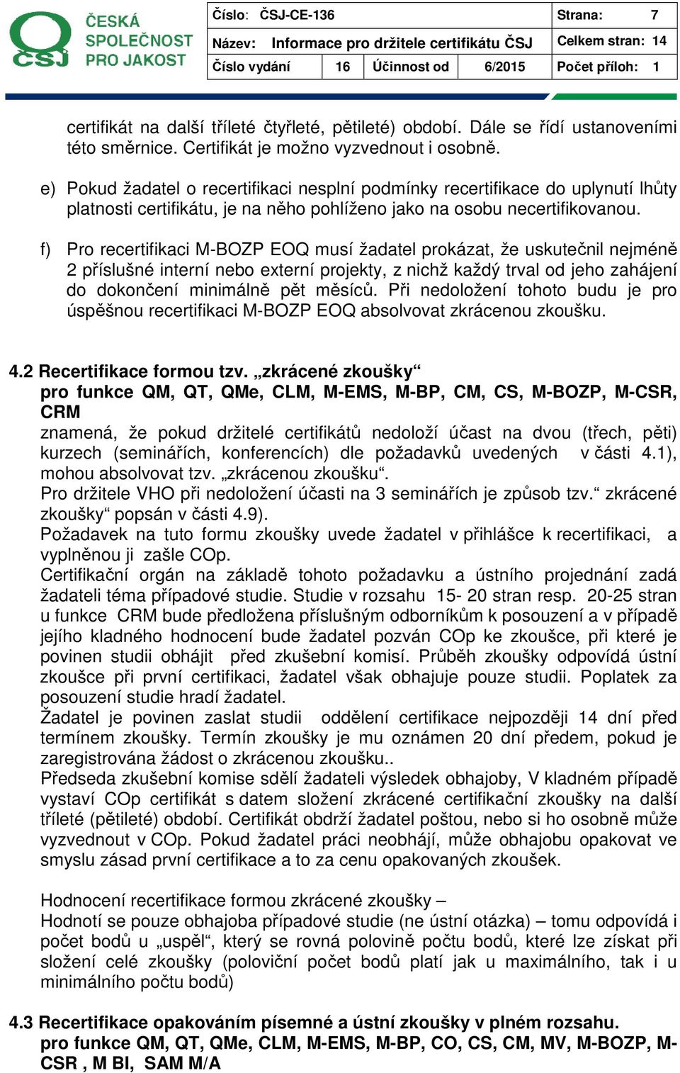 f) Pro recertifikaci M-BOZP EOQ musí žadatel prokázat, že uskutečnil nejméně 2 příslušné interní nebo externí projekty, z nichž každý trval od jeho zahájení do dokončení minimálně pět měsíců.