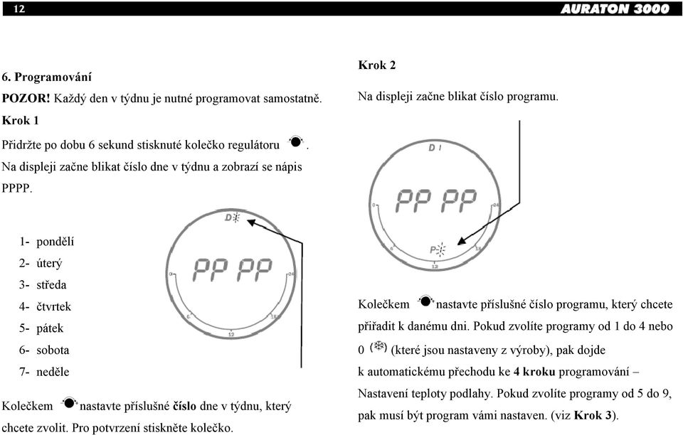 1- pondělí 2- úterý 3- středa 4- čtvrtek 5- pátek 6- sobota 7- neděle Kolečkem nastavte příslušné číslo dne v týdnu, který chcete zvolit. Pro potvrzení stiskněte kolečko.