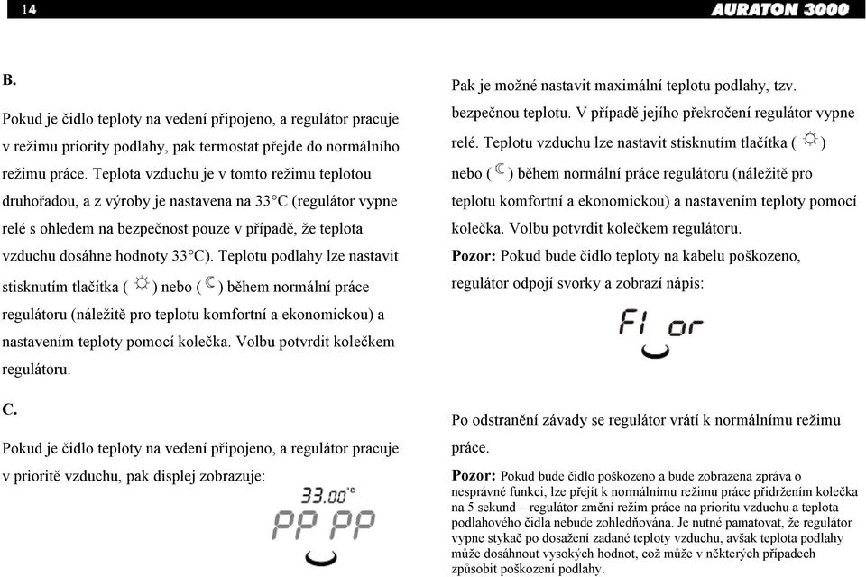 Teplotu podlahy lze nastavit stisknutím tlačítka ( ) nebo ( ) během normální práce regulátoru (náležitě pro teplotu komfortní a ekonomickou) a nastavením teploty pomocí kolečka.